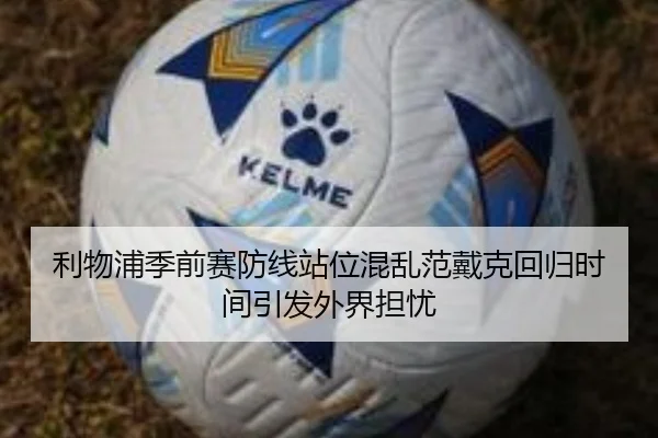 利物浦季前赛防线站位混乱范戴克回归时间引发外界担忧